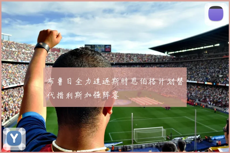 布鲁日全力追逐斯特恩伯格计划替代措利斯加强阵容
