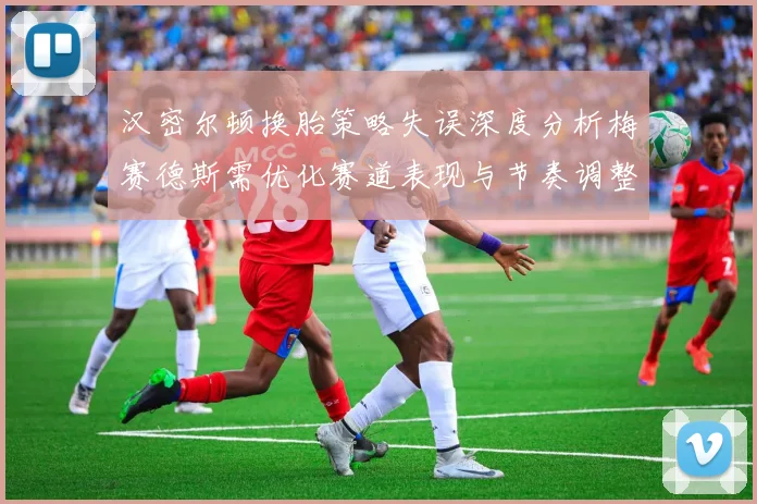 汉密尔顿换胎策略失误深度分析梅赛德斯需优化赛道表现与节奏调整